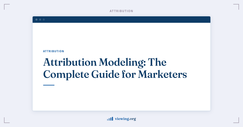 Attribution Modeling: The Complete Guide for Marketers